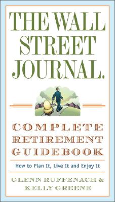 The Wall Street Journal. Complete Retirement Guidebook: How to Plan It, Live It and Enjoy It - Glenn Ruffenach