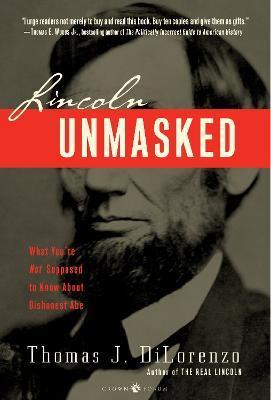 Lincoln Unmasked: What You're Not Supposed to Know about Dishonest Abe - Thomas J. Dilorenzo