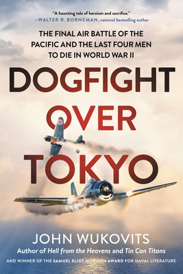 Dogfight Over Tokyo: The Final Air Battle of the Pacific and the Last Four Men to Die in World War II - John Wukovits