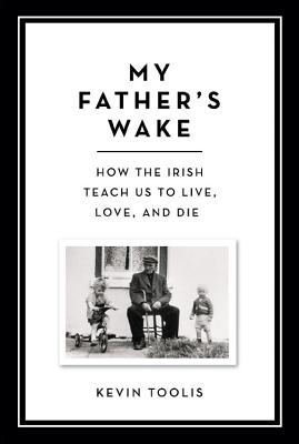 My Father's Wake: How the Irish Teach Us to Live, Love, and Die - Kevin Toolis