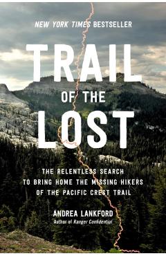 Trail of the Lost: The Relentless Search to Bring Home the Missing Hikers of the Pacific Crest Trail - Andrea Lankford