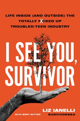 I See You, Survivor: Life Inside (and Outside) the Totally F*cked-Up Troubled Teen Industry - Liz Ianelli