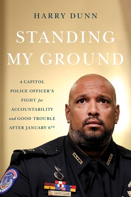 Standing My Ground: A Capitol Police Officer's Fight for Accountability and Good Trouble After January 6th - Harry Dunn