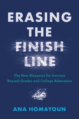 Erasing the Finish Line: The New Blueprint for Success Beyond Grades and College Admission - Ana Homayoun