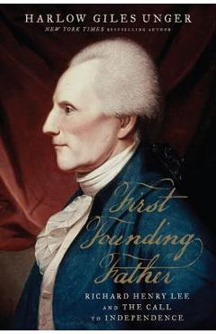 Poza produsului First Founding Father: Richard Henry Lee and the Call to Independence - Harlow Giles Unger