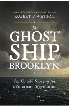 The Ghost Ship of Brooklyn: An Untold Story of the American Revolution - Robert P. Watson