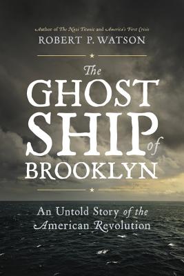 The Ghost Ship of Brooklyn: An Untold Story of the American Revolution - Robert P. Watson