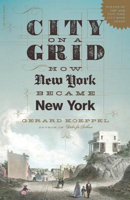 City on a Grid: How New York Became New York - Gerard Koeppel