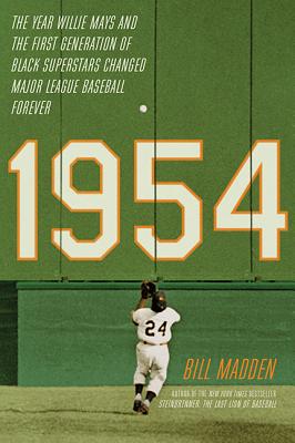 1954: The Year Willie Mays and the First Generation of Black Superstars Changed Major League Baseball Forever - Bill Madden