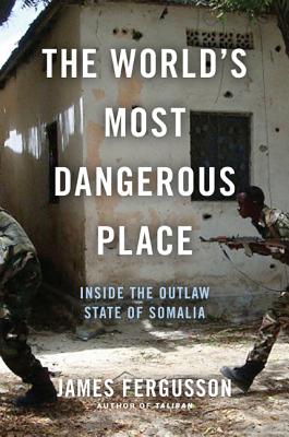 The World's Most Dangerous Place: Inside the Outlaw State of Somalia - James Fergusson