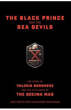 Coperta cărții 'The Black Prince and the Sea Devils: The Story of Valerio Borghese and the Elite Units of the Decima MAS - Jack Greene'