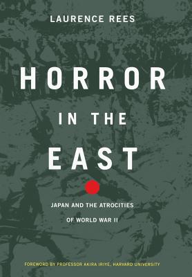 Horror in the East: Japan and the Atrocities of World War 2 - Laurence Rees