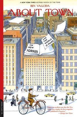 About Town: The New Yorker and the World It Made - Ben Yagoda