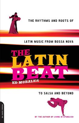 The Latin Beat: The Rhythms and Roots of Latin Music from Bossa Nova to Salsa and Beyond - Ed Morales