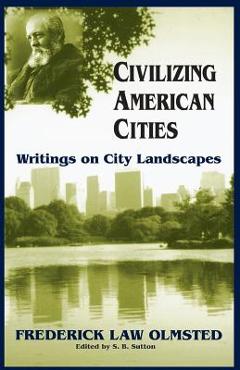 Coperta cărții 'Civilizing American Cities: Writings on City Landscapes - Frederick Law Olmsted'