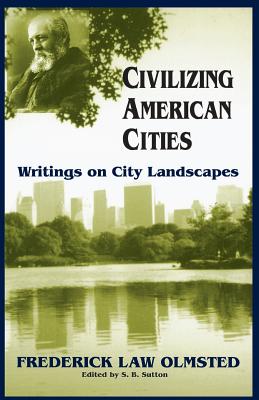 Civilizing American Cities: Writings on City Landscapes - Frederick Law Olmsted