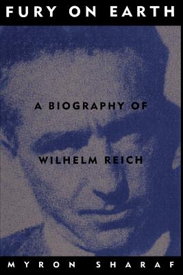 Fury on Earth: A Biography of Wilhelm Reich - Myron Sharaf