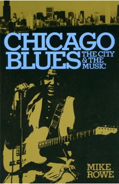 Chicago Blues: The City and the Music - Mike Rowe