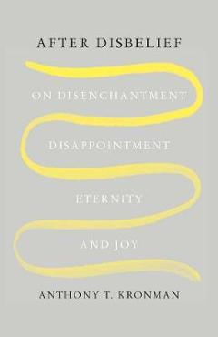 Poza produsului After Disbelief: On Disenchantment, Disappointment, Eternity, and Joy - Anthony T. Kronman