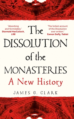The Dissolution of the Monasteries: A New History - James Clark