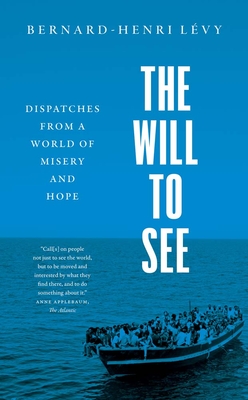 The Will to See: Dispatches from a World of Misery and Hope - Bernard-henri Levy