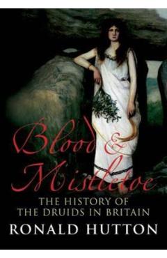 Blood and Mistletoe: The History of the Druids in Britain - Ronald Hutton