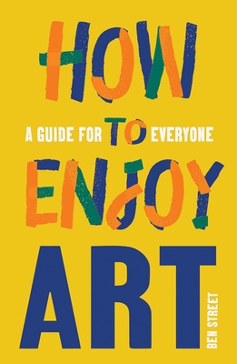How to Enjoy Art: A Guide for Everyone - Ben Street