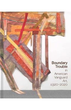 Poza produsului Boundary Trouble in American Vanguard Art, 1920-2020: Volume 84 - Lynne Cooke