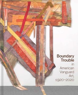 Boundary Trouble in American Vanguard Art, 1920-2020: Volume 84 - Lynne Cooke