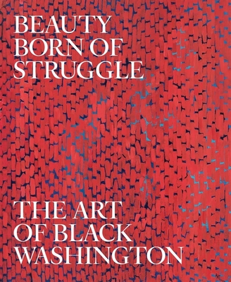 Beauty Born of Struggle: The Art of Black Washington Volume 83 - Jeffrey C. Stewart