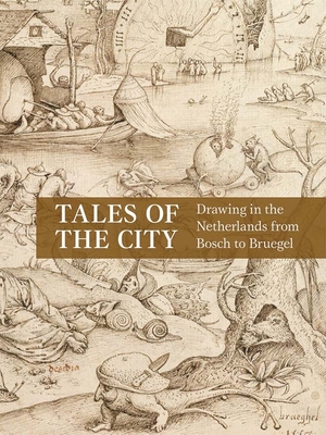 Tales of the City: Drawing in the Netherlands from Bosch to Bruegel - Emily J. Peters