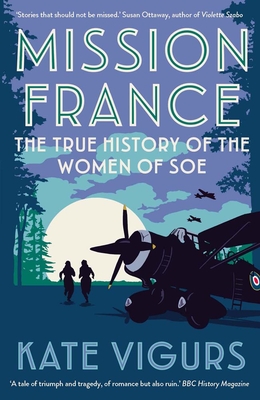 Mission France: The True History of the Women of SOE - Kate Vigurs