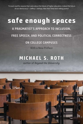 Safe Enough Spaces: A Pragmatist's Approach to Inclusion, Free Speech, and Political Correctness on College Campuses - Michael S. Roth