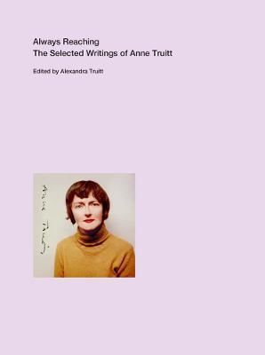 Always Reaching: The Selected Writings of Anne Truitt - Anne Truitt