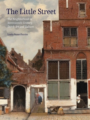 The Little Street: The Neighborhood in Seventeenth-Century Dutch Art and Culture - Linda Stone-ferrier