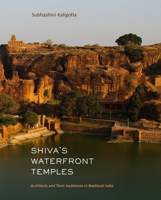 Shiva's Waterfront Temples: Architects and Their Audiences in Medieval India - Subhashini Kaligotla