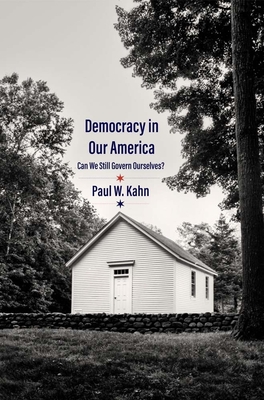 Democracy in Our America: Can We Still Govern Ourselves? - Paul W. Kahn