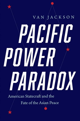 Pacific Power Paradox: American Statecraft and the Fate of the Asian Peace - Van Jackson