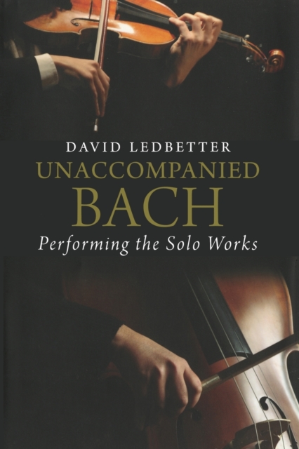 Unaccompanied Bach: Performing the Solo Works - David Ledbetter