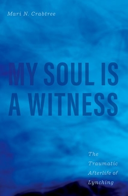 My Soul Is a Witness: The Traumatic Afterlife of Lynching - Mari N. Crabtree