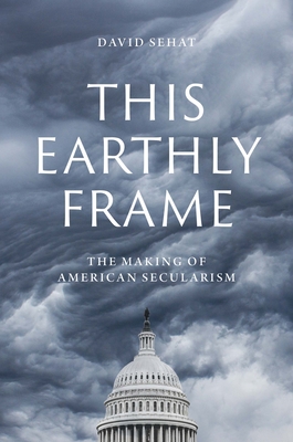 This Earthly Frame: The Making of American Secularism - David Sehat