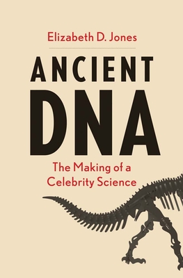Ancient DNA: The Making of a Celebrity Science - Elizabeth D. Jones