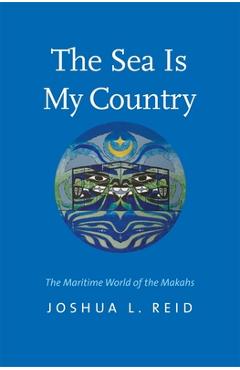 Coperta cărții 'The Sea Is My Country: The Maritime World of the Makahs - Joshua L. Reid'