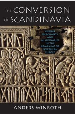 Poza produsului The Conversion of Scandinavia: Vikings, Merchants, and Missionaries in the Remaking of Northern Europe - Anders Winroth