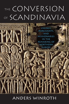 The Conversion of Scandinavia: Vikings, Merchants, and Missionaries in the Remaking of Northern Europe - Anders Winroth