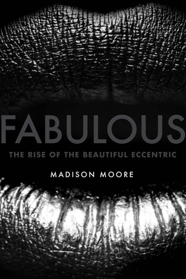Fabulous: The Rise of the Beautiful Eccentric - Madison Moore