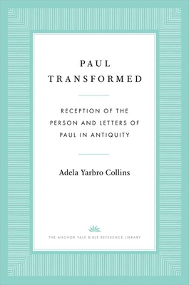 Paul Transformed: Reception of the Person and Letters of Paul in Antiquity - Adela Yarbro Collins