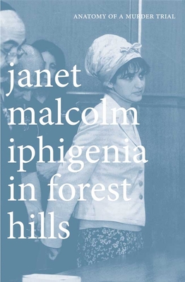 Iphigenia in Forest Hills: Anatomy of a Murder Trial - Janet Malcolm