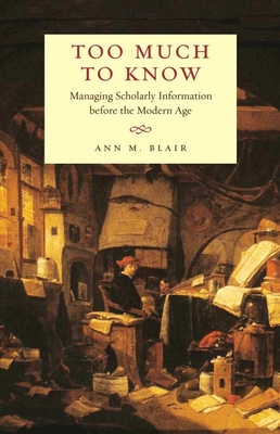 Too Much to Know: Managing Scholarly Information Before the Modern Age - Ann M. Blair