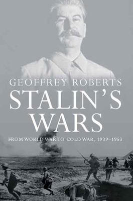 Stalin's Wars: From World War to Cold War, 1939-1953 - Geoffrey Roberts